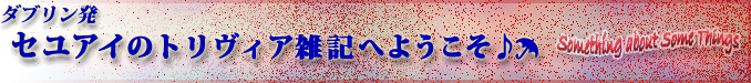ダブリン発セユアイのトリヴィア雑記へようこそ